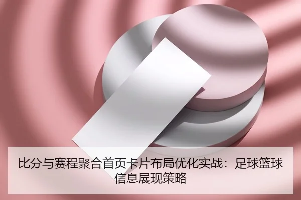 比分与赛程聚合首页卡片布局优化实战：足球篮球信息展现策略