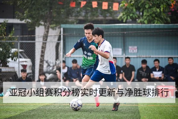 亚冠小组赛积分榜实时更新与净胜球排行