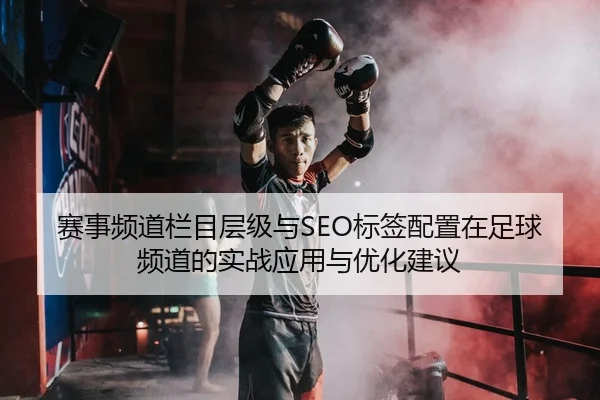 赛事频道栏目层级与SEO标签配置在足球频道的实战应用与优化建议